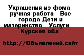 Украшения из фома  ручная работа - Все города Дети и материнство » Услуги   . Курская обл.